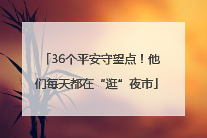 36个平安守望点！他们每天都在“逛”夜市