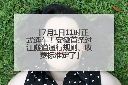 7月1日11时正式通车！安徽首条过江隧道通行规则、收费标准定了