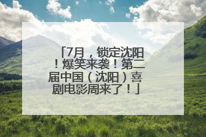 7月，锁定沈阳！爆笑来袭！第二届中国（沈阳）喜剧电影周来了！