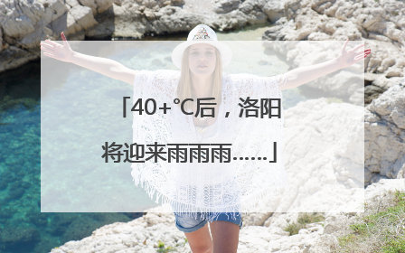 40+℃后，洛阳将迎来雨雨雨……