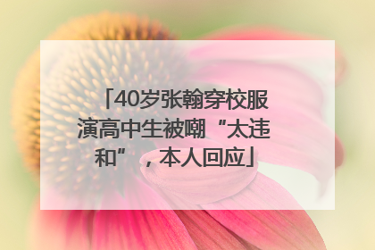 40岁张翰穿校服演高中生被嘲“太违和”，本人回应