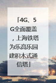 4G、5G全面覆盖,上海铁塔为乐高乐园建积木式通信塔