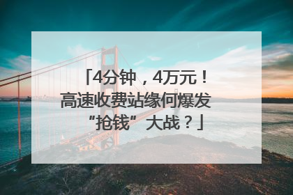 4分钟，4万元！高速收费站缘何爆发“抢钱”大战？