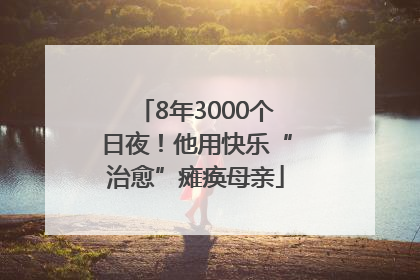 8年3000个日夜！他用快乐“治愈”瘫痪母亲