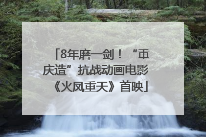 8年磨一剑！“重庆造”抗战动画电影《火凤重天》首映