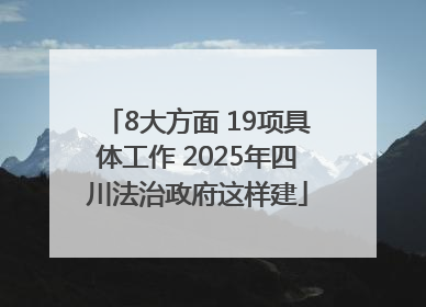 8大方面 19项具体工作 2025年四川法治政府这样建