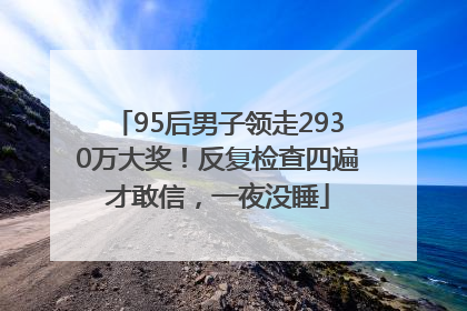 95后男子领走2930万大奖！反复检查四遍才敢信，一夜没睡