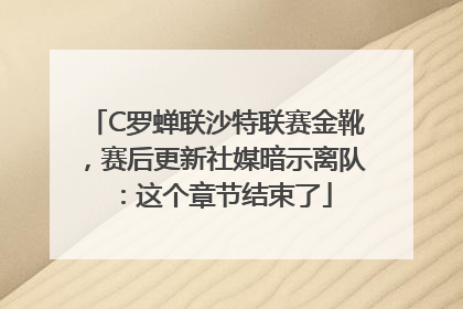 C罗蝉联沙特联赛金靴，赛后更新社媒暗示离队：这个章节结束了
