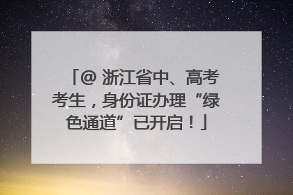 @ 浙江省中、高考考生，身份证办理“绿色通道”已开启！