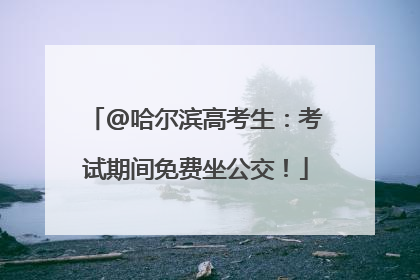 @哈尔滨高考生：考试期间免费坐公交！