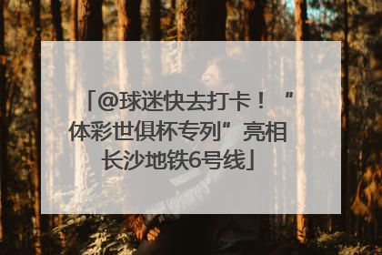 @球迷快去打卡！“体彩世俱杯专列”亮相长沙地铁6号线