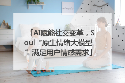 AI赋能社交变革，Soul“原生情绪大模型”满足用户情感需求