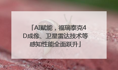 AI赋能，福瑞泰克4D成像、卫星雷达技术等感知性能全面跃升
