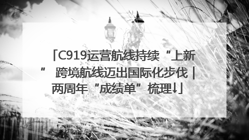 C919运营航线持续“上新” 跨境航线迈出国际化步伐｜两周年“成绩单”梳理↓