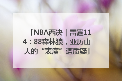 NBA西决｜雷霆114：88森林狼，亚历山大的“表演”遭质疑