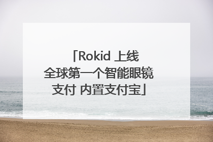 Rokid 上线全球第一个智能眼镜支付 内置支付宝