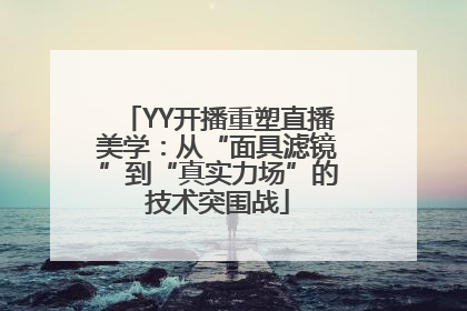 YY开播重塑直播美学：从“面具滤镜”到“真实力场”的技术突围战