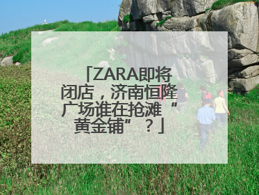 ZARA即将闭店，济南恒隆广场谁在抢滩“黄金铺”？